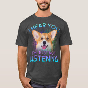 Welsh Corgi I hear you not listening T-Shirt