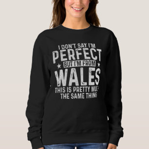 Welsh I Don'T Say I'M Perfect But I'M From Wales   Sweatshirt