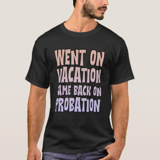 Went On Vacation Came Back On Probation T-Shirt