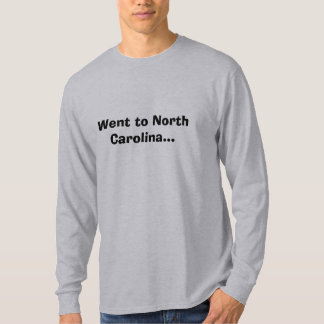 Went to North Carolina... T-Shirt