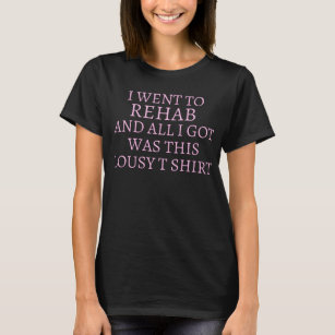 went to rehab and all i got was this lousy t shirt