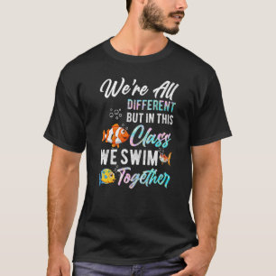 We're All Different but in this Class we Swim Toge T-Shirt