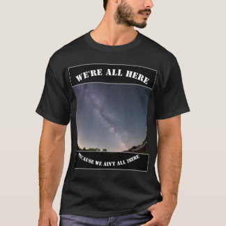 We're All Here Because We Ain't All There T-Shirt