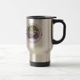 We're All Quite Mad, You'll Fit Right In! Travel Mug