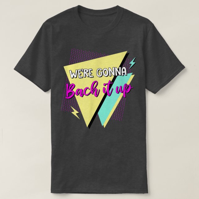Were Gonna Bach It Up Bridesmaids 90s Bachelorette T-Shirt (Design Front)