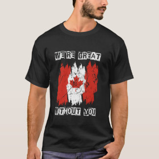 WE'RE GREAT WITHOUT YOU Canada Independence Pride T-Shirt