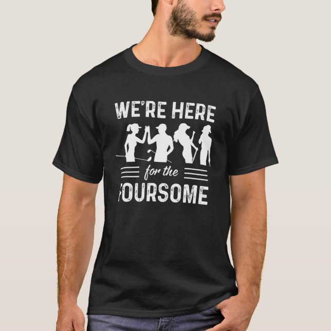 We're Here For The Foursome Funny Sarcasm Golf Lov T-Shirt (Front)