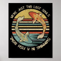 We're Just Two Lost Souls Swimming In A Fish Bowl