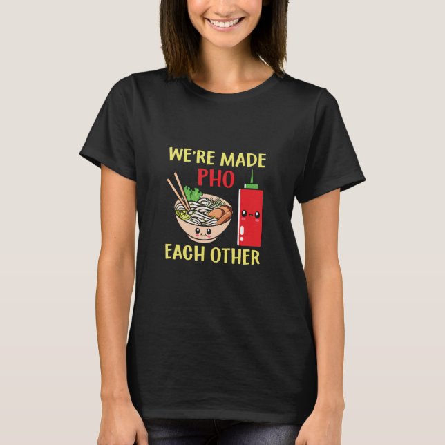 We're Made Pho Each Other T-Shirt (Front)