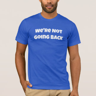 We're Not Going Back T-Shirt