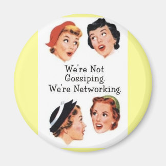 "We're NOt gossiping. We're networking!" button :) Magnet
