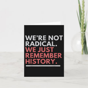 Were Not Radical We Just Remember History  Card