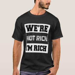 We're Not Rich I'm Rich T-Shirt