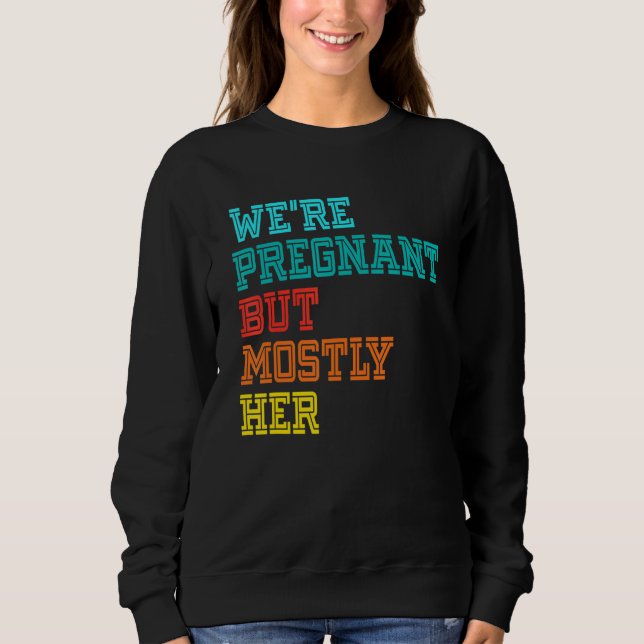 We're Pregnant Well Mostly Her For An Expectant Fa Sweatshirt (Front)