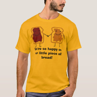 We're so happy on our little piece of bread! T-Shirt