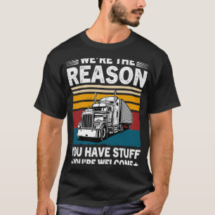 We're The Reason You Have Stuff Semi Truck Driver T-Shirt