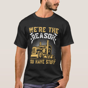 We'Re The Reason You Have Stuff Trucker Semi Truck T-Shirt