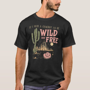 Western If I Was Cowboy I'd Be Wild And Free Cowgi T-Shirt