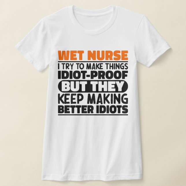 Wet Nurse I Try To Make Things Funny Sayings Cool T-Shirt (Laydown)