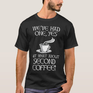 We've Had One, Yes - But What About Second Coffee? T-Shirt