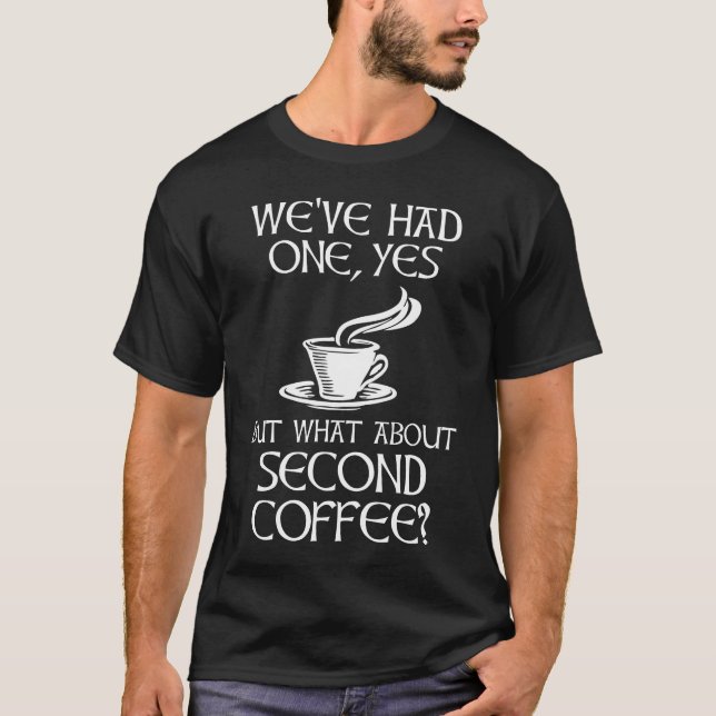 We've Had One, Yes - But What About Second Coffee? T-Shirt (Front)