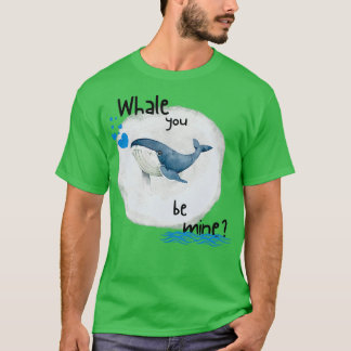 Whale you be mine 10 T-Shirt