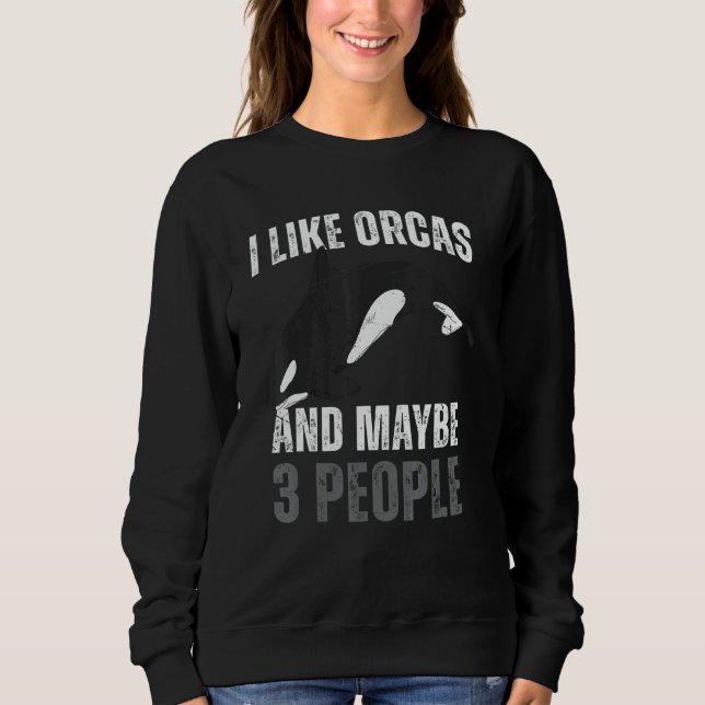 Whales  I Like Orcas And Maybe 3 People Orca Sweatshirt (Front)
