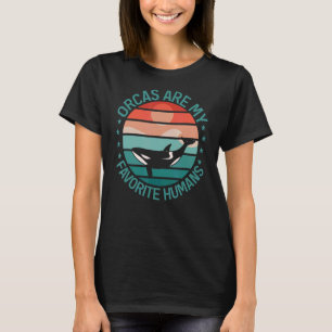 Whales   Orcas Are My Favourite Humans Orca   T-Shirt