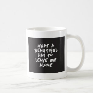 What a beautiful day to leave me alone coffee mug