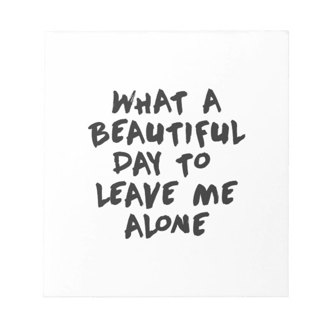 What a beautiful day to leave me alone notepad (Front)