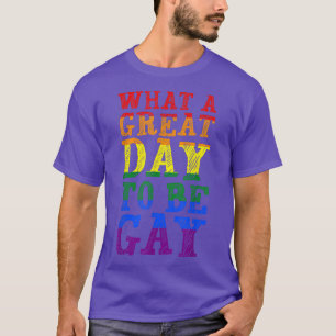 What A Great Day To Be Gay LGBTQ Gay Pride Month T-Shirt