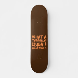 WHAT A TERRIBLE IDEA, WHAT TIME ? funny Skateboard