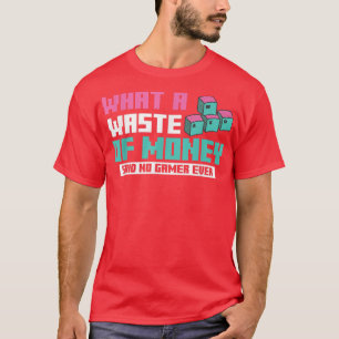 What A Waste Of Money Said No Gamer Ever Video Gam T-Shirt