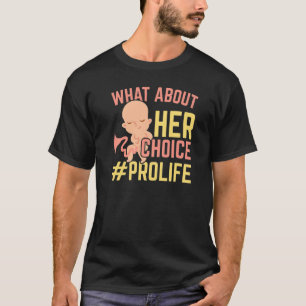 What About Her Choice Pro Life Anti abortion End A T-Shirt