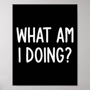 What Am I Doing, Funny, Joke, Sarcastic, Family  Poster