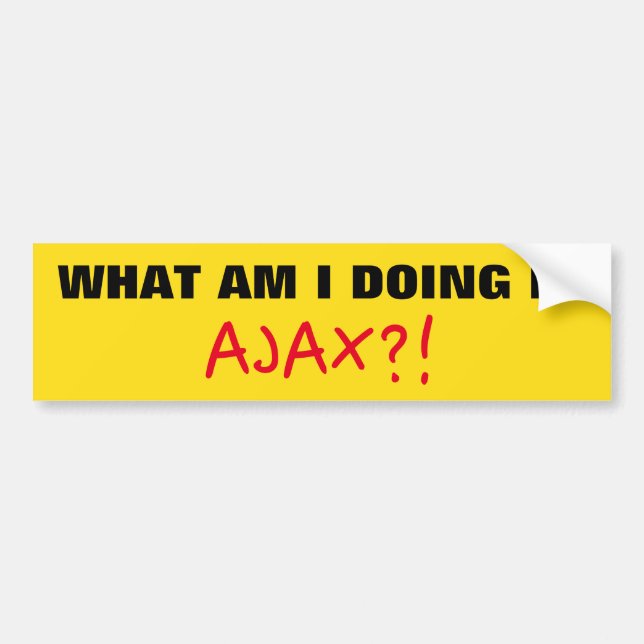"WHAT AM I DOING IN AJAX?!" Bumper Sticker (Front)