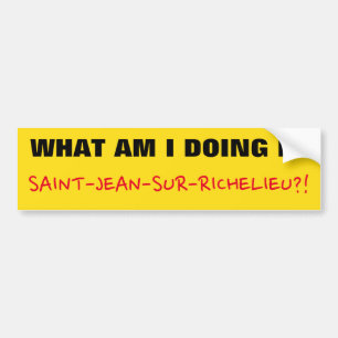 "WHAT AM I DOING IN SAINT-JEAN-SUR-RICHELIEU?!" BUMPER STICKER