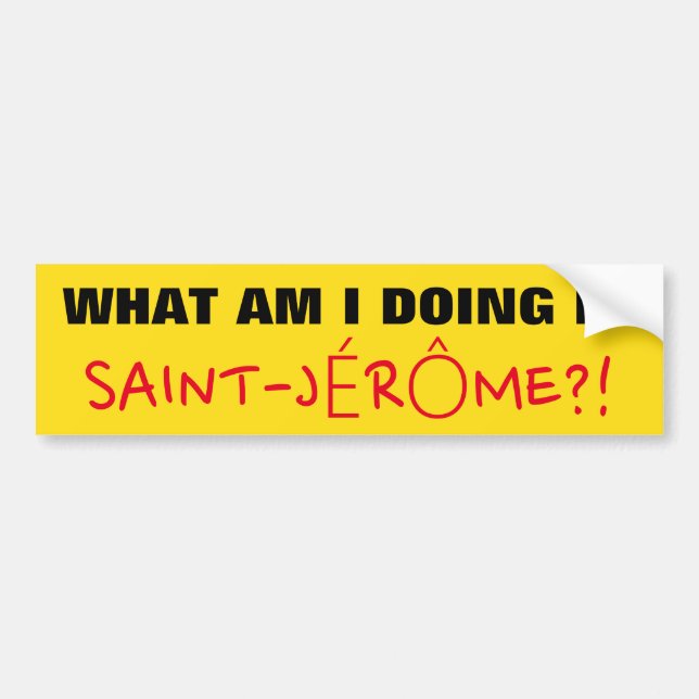 "WHAT AM I DOING IN SAINT-JÉRÔME?!" Bumper Sticker (Front)