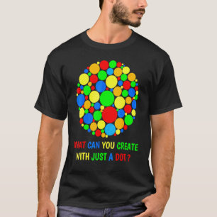 What Can You Create With Just A Dot Day Happy Dot T-Shirt