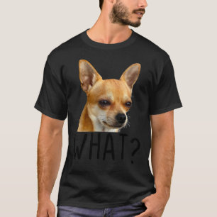What Chihuahua Dog  Funny Chihuahua Dog What T-Shirt