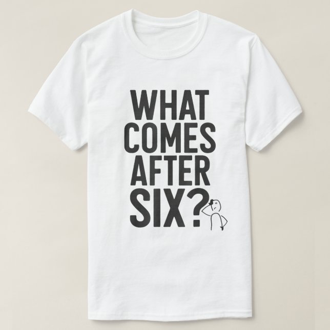 What Comes After Six Funny Meme Tee (Design Front)