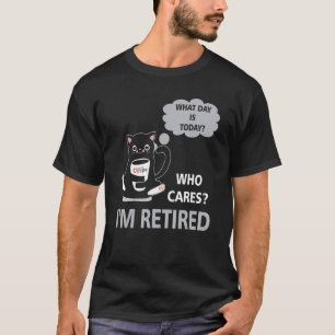 What Day Is Today Who Care Im Retired Cat Coffee T-Shirt