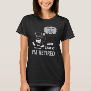 What Day Is Today Who Care Im Retired Cat Coffee T-Shirt