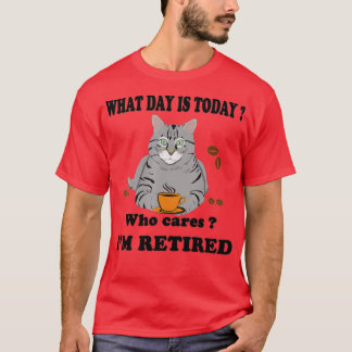 What Day Is Today Who Cares Im Retired Cat Coffee  T-Shirt