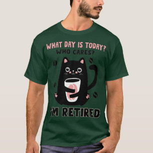 What Day Is Today Who Cares Im Retired Cat Coffee T-Shirt