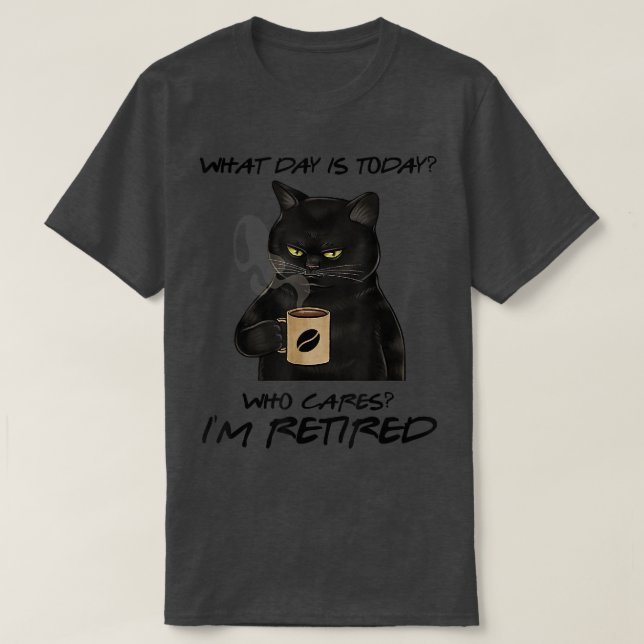 What Day Is Today Who Cares Im Retired Cat Coffee  T-Shirt (Design Front)
