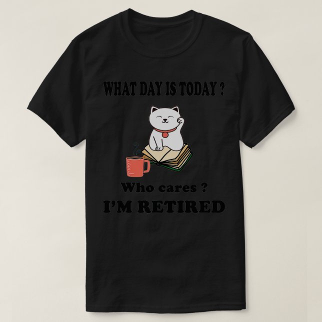 What Day Is Today Who Cares I'm Retired Cat Coffee T-Shirt (Design Front)