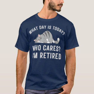 What Day Is Today Who-Cares I'm Retired, Funny Cat T-Shirt