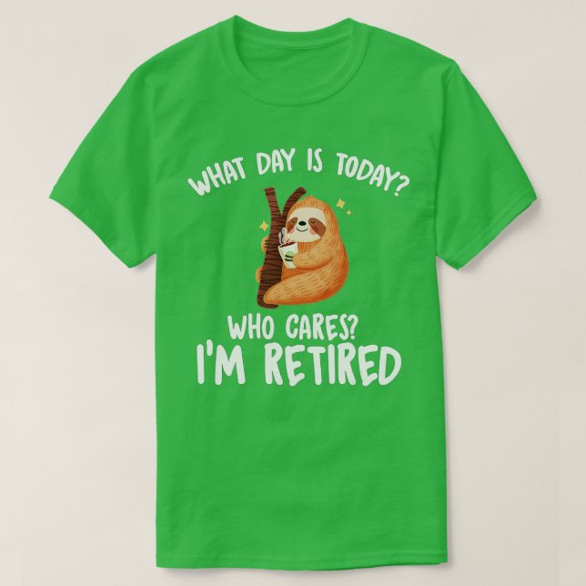 What Day Is Today Who Cares I'm Retired - Funny Re T-Shirt (Design Front)