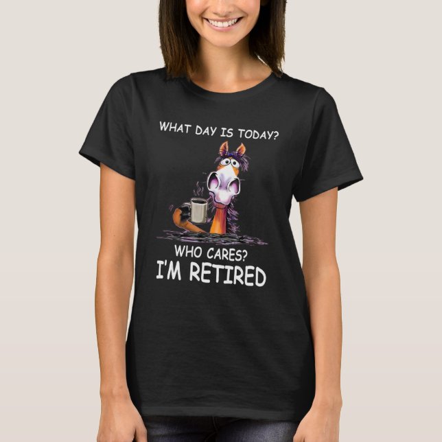 What Day Is Today Who Cares I'm Retired   Horse T-Shirt (Front)